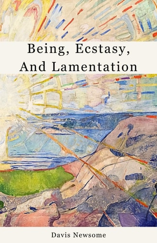 Being, Ecstasy, and Lamentation A Collection of Short Works