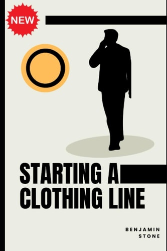 Starting a Clothing Line The Comprehensive Guide to Launching Your Own Clothing Brand Business