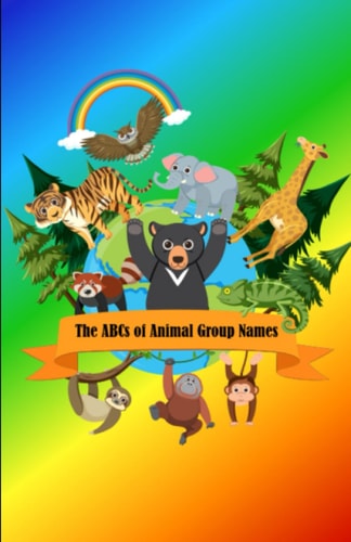 The ABCs of Animal Group Names Volume 1 The ABCs of Collective Names for Animal Groups
