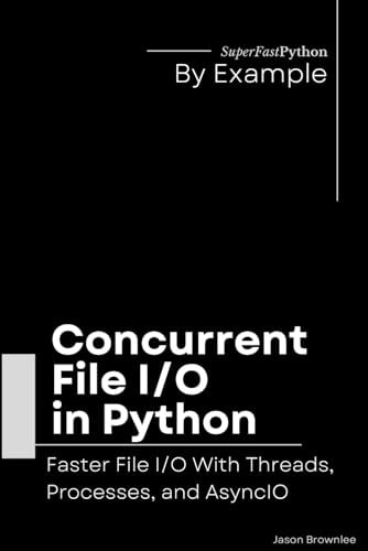 Concurrent File I/O in Python Faster File I/O With Threads, Processes, and AsyncIO