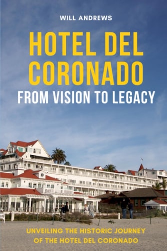 Hotel Del Coronado - From Vision to Legacy Unveiling the Historic Journey of the Hotel Del Coronado