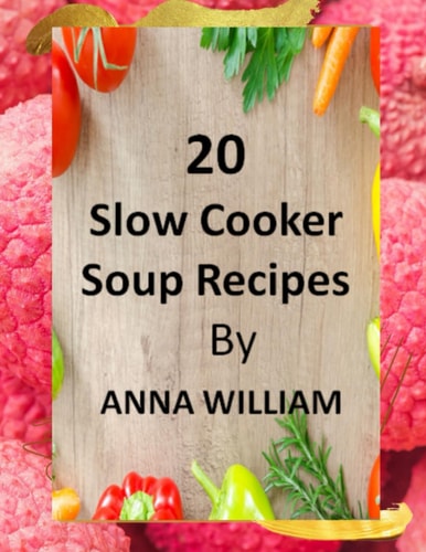 20 Slow Cooker Soup Recipes "Nourishing Bowls of Flavorful Soups Made Easy"