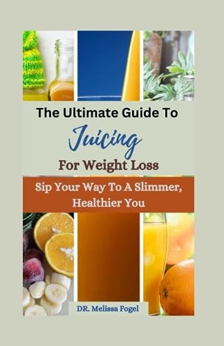 The Ultimate Guide to Juicing For Weight Loss Sip Your Way to a Slimmer, Healthier You