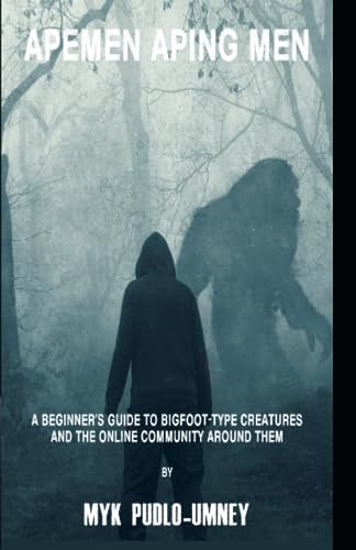 Apemen Aping Men A Beginner's Guide to Bigfoot-type Creatures and the Online Community Around Them