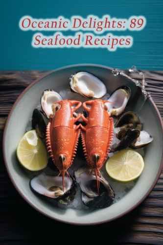Oceanic Delights 89 Seafood Recipes