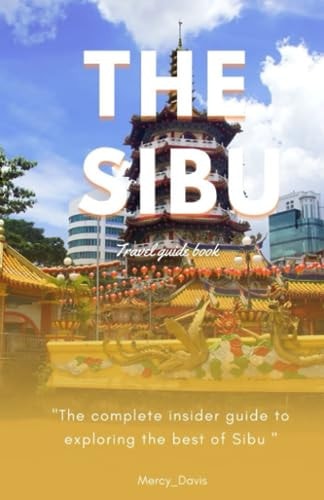 The Sibu Travel Guide Book "The Complete Insider Guide to Exploring the Best of Sibu"