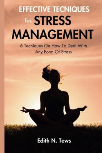 Effective Techniques For Stress Management 6 Techniques On How To Deal With Any Form Of Stress