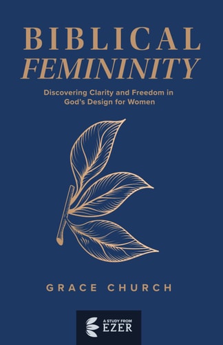 Biblical Femininity Discovering Clarity and Freedom in God's Design for Women