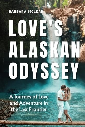 Love's Alaskan Odyssey A Journey of Love and Adventure in the Last Frontier