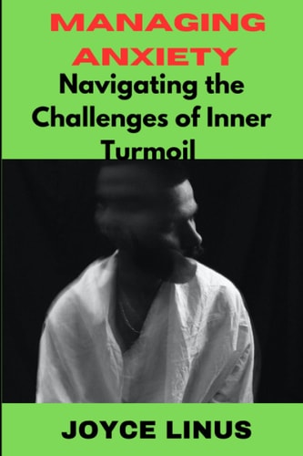 Managing Anxiety Navigating the Challenges of Inner Turmoil