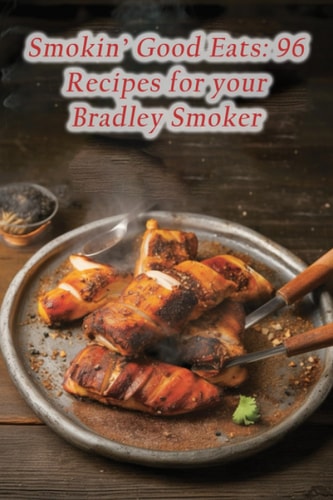 Smokin' Good Eats 96 Recipes for Your Bradley Smoker