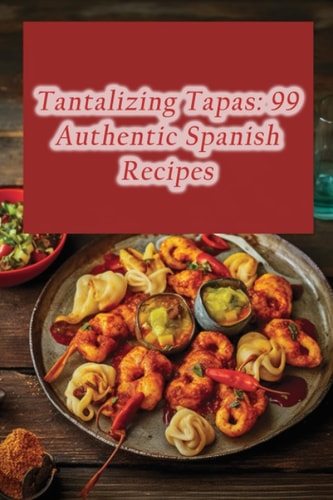 Tantalizing Tapas 99 Authentic Spanish Recipes
