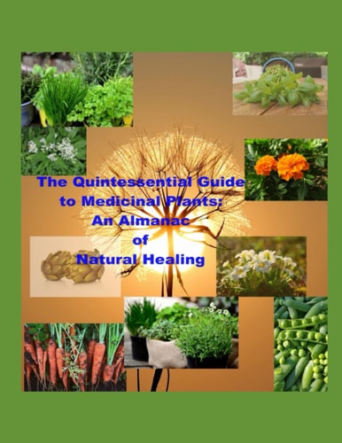 The Quintessential Guide to Medicinal Plants An Almanac of Natural Healing: Botanical Remedies