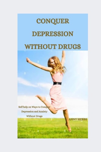Conquer Depression Without Drugs Self-help on Ways to Conquer Depression and Anxiety Without Drugs