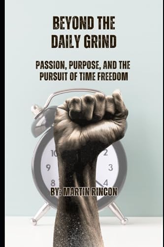 Beyond the Daily Grind Passion, Purpose, and the Pursuit of Time Freedom