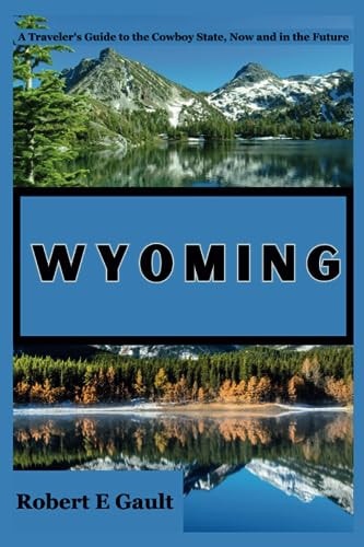 Wyoming A Traveler's Guide to the Cowboy State, Now and in the Future