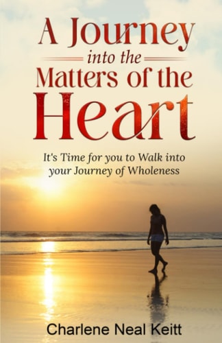 A Journey Into The Matters of the Heart It's Time for You to Walk Into Your Journey Into Wholeness!