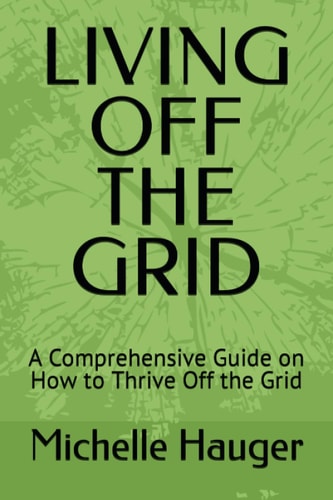 Living Off the Grid A Comprehensive Guide on How to Thrive Off the Grid