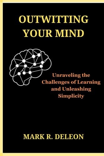 Outwitting Your Mind Unraveling the Challenges of Learning and Unleashing Simplicity