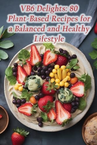 VB6 Delights 80 Plant-Based Recipes for a Balanced and Healthy Lifestyle