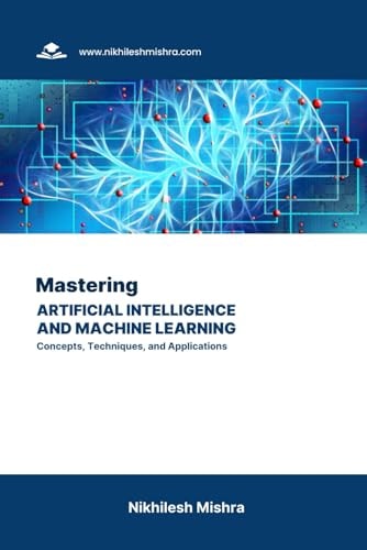Mastering Artificial Intelligence and Machine Learning Concepts, Techniques, and Applications
