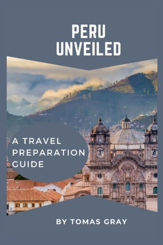 Peru Unveiled A Travel Preparation Guide