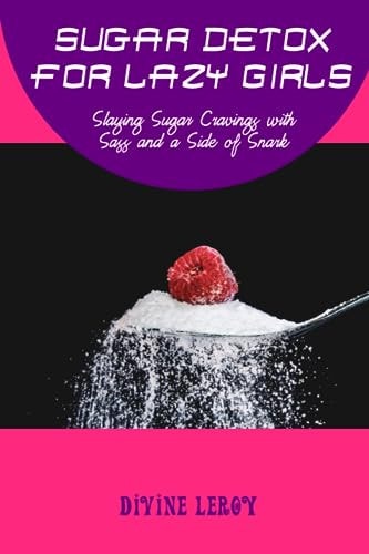 Sugar Detox for Lazy Girls Slaying Sugar Cravings with Sass and a Side of Snark