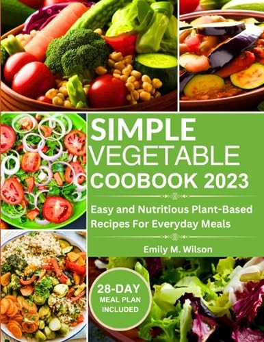 Simple Vegetable Cookbook 2023 Easy and Nutritious Plant-Based Recipes For Everyday Meals