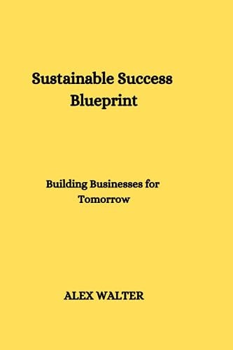 Sustainable Success Blueprint Building Businesses for Tomorrow