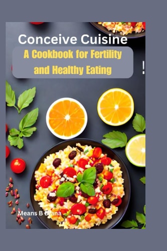 Conceive Cuisine A Cookbook for Fertility and Healthy Eating