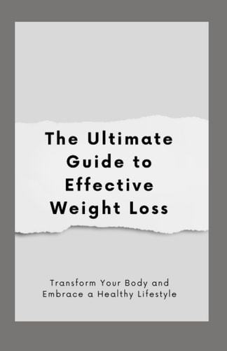 The Ultimate Guide to Effective Weight Loss Transform Your Body and Embrace a Healthy Lifestyle