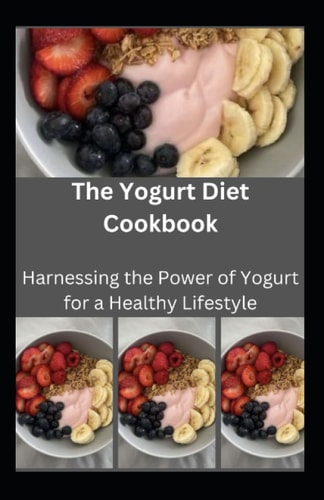 The Yogurt Diet Cookbook Harnessing the Power of Yogurt for a Healthy Lifestyle
