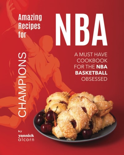 Amazing Recipes for NBA Champions A Must Have Cookbook for the NBA Basketball Obsessed