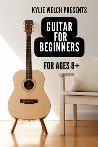 Guitar for Beginners by Kylie Welch 10 Easy to Follow Guitar Lessons for Ages 8+