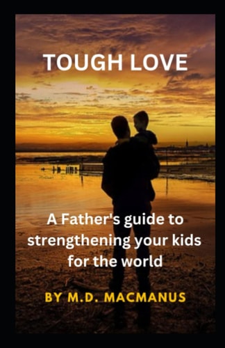 Tough Love A Father's Guide to Strengthening Your Kids for the World