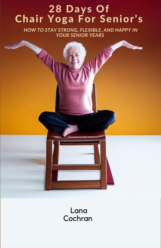 28 Days Of Chair Yoga For Senior's How to Stay Strong, Flexible, and Happy in Your Senior Years