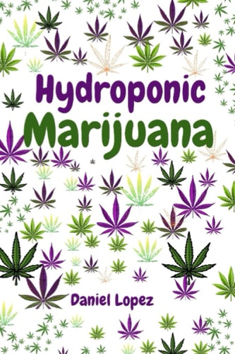 Hydroponic Marijuana A Step by Step Guide to Growing Cannabis Indoor