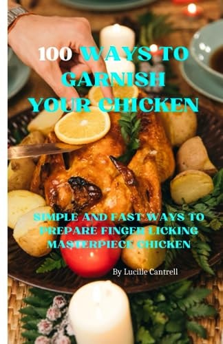 100 Ways to Garnish Your Chicken Simple and Fast Ways to Prepare Finger Licking Masterpiece Chicken