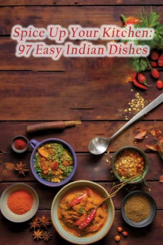 Spice Up Your Kitchen 97 Easy Indian Dishes