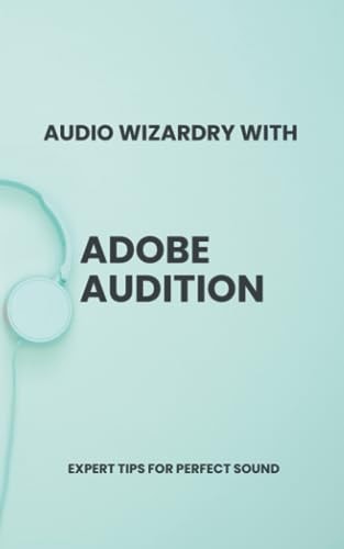 Audio Wizardry with Adobe Audition Expert Tips for Perfect Sound