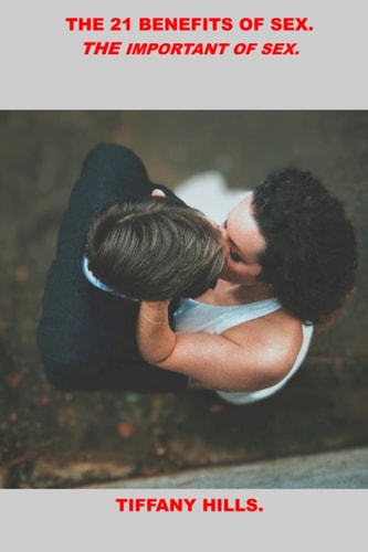 The 21 Benefits of Sex. The Importance of Sex.