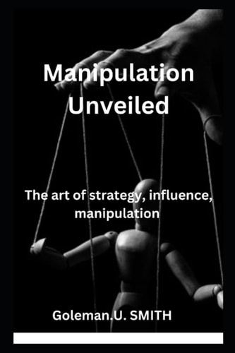 Manipulation Unveiled The Art of Strategy, Influence, Manipulation