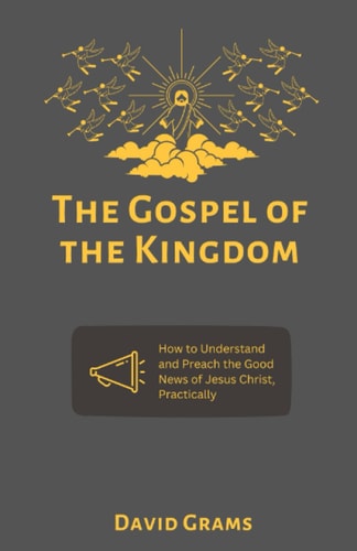 The Gospel of the Kingdom How to Understand and Preach the Good News of Jesus Christ Practically