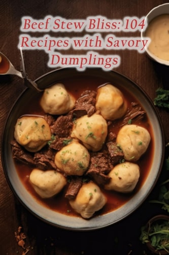 Beef Stew Bliss 104 Recipes with Savory Dumplings