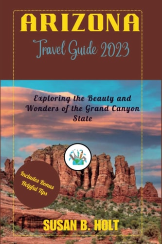 Arizona Travel Guide 2023 Exploring the Beauty and Wonders of the Grand Canyon State