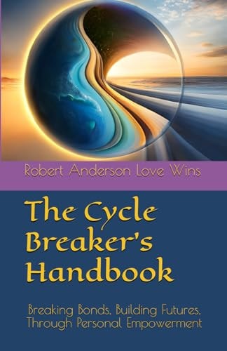 The Cycle Breaker's Handbook Breaking Bonds, Building Futures, Through Personal Empowerment