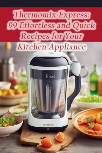 Thermomix Express 99 Effortless and Quick Recipes for Your Kitchen Appliance