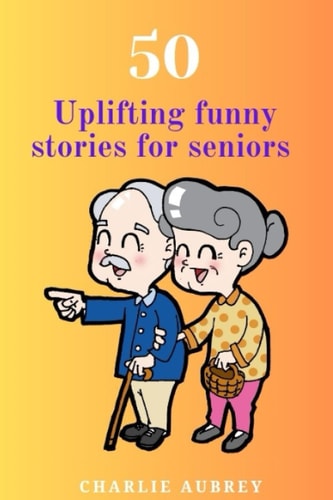 50 Uplifting Funny Stories for Seniors "Golden Laughter: 50 Uplifting and Funny Tales for Seniors"