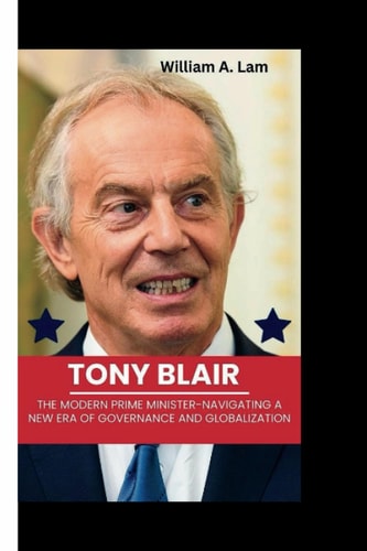 Tony Blair The Modern Prime Minister-Navigating a New Era of Governance and Globalization