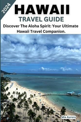 Hawaii Travel Guide 2024 Discover The Aloha Spirit: Your Ultimate Hawaii Travel Companion.